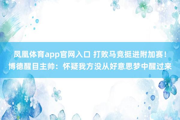 凤凰体育app官网入口 打败马竞挺进附加赛！博德醒目主帅：怀疑我方没从好意思梦中醒过来