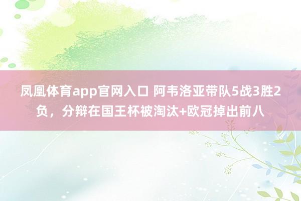 凤凰体育app官网入口 阿韦洛亚带队5战3胜2负，分辩在国王杯被淘汰+欧冠掉出前八