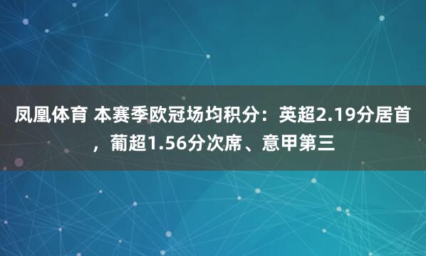 凤凰体育 本赛季欧冠场均积分：英超2.19分居首，葡超1.56分次席、意甲第三
