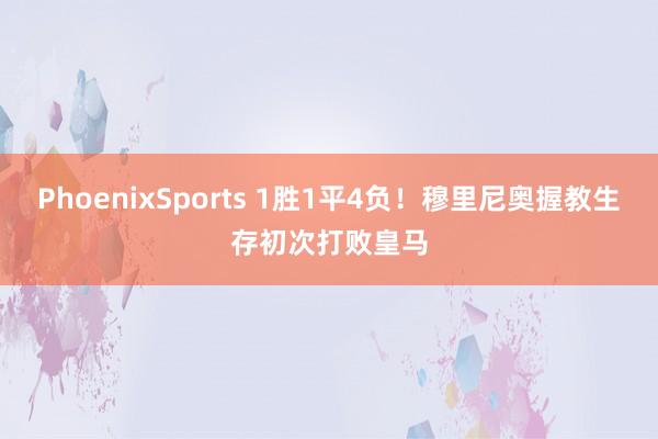 PhoenixSports 1胜1平4负！穆里尼奥握教生存初次打败皇马