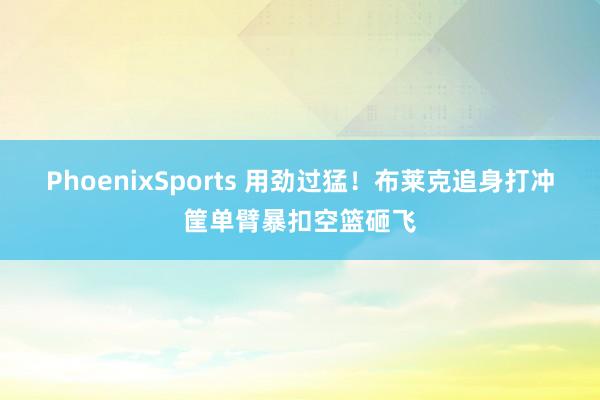 PhoenixSports 用劲过猛！布莱克追身打冲筐单臂暴扣空篮砸飞