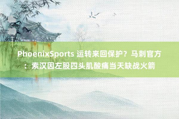 PhoenixSports 运转来回保护？马刺官方：索汉因左股四头肌酸痛当天缺战火箭