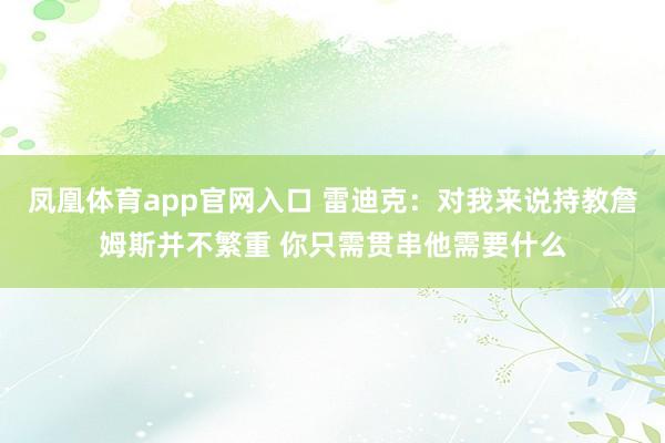 凤凰体育app官网入口 雷迪克：对我来说持教詹姆斯并不繁重 你只需贯串他需要什么