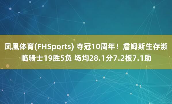 凤凰体育(FHSports) 夺冠10周年！詹姆斯生存濒临骑士19胜5负 场均28.1分7.2板7.1助
