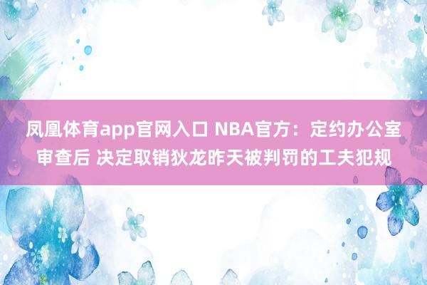 凤凰体育app官网入口 NBA官方：定约办公室审查后 决定取销狄龙昨天被判罚的工夫犯规