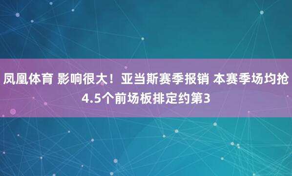 凤凰体育 影响很大！亚当斯赛季报销 本赛季场均抢4.5个前场板排定约第3