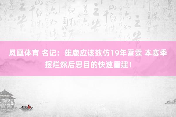 凤凰体育 名记：雄鹿应该效仿19年雷霆 本赛季摆烂然后思目的快速重建！