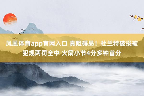 凤凰体育app官网入口 真阻碍易！杜兰特破损被犯规两罚全中 火箭小节4分多钟首分