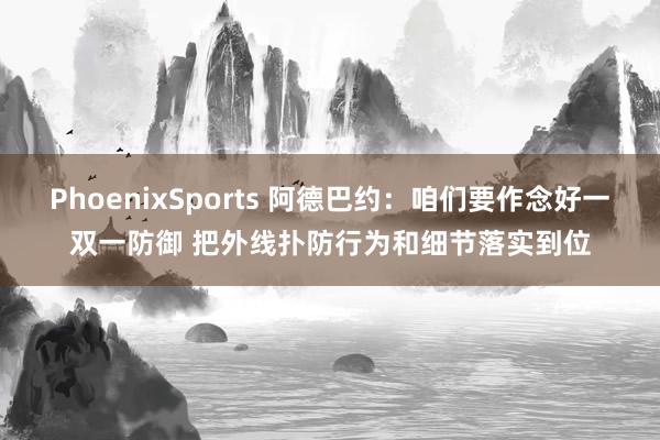 PhoenixSports 阿德巴约：咱们要作念好一双一防御 把外线扑防行为和细节落实到位