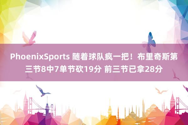 PhoenixSports 随着球队疯一把！布里奇斯第三节8中7单节砍19分 前三节已拿28分