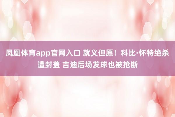 凤凰体育app官网入口 就义但愿！科比·怀特绝杀遭封盖 吉迪后场发球也被抢断