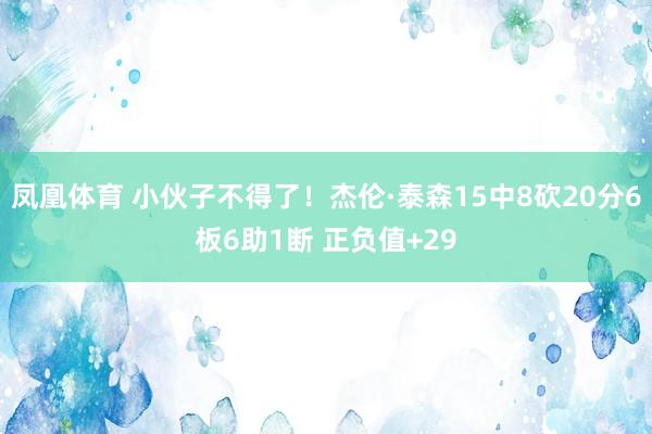 凤凰体育 小伙子不得了！杰伦·泰森15中8砍20分6板6助1断 正负值+29