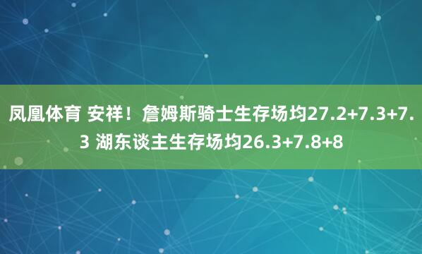 凤凰体育 安祥！詹姆斯骑士生存场均27.2+7.3+7.3 湖东谈主生存场均26.3+7.8+8