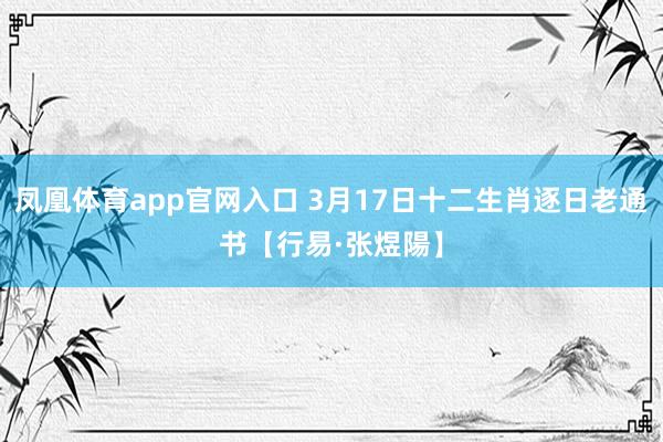 凤凰体育app官网入口 3月17日十二生肖逐日老通书【行易·张煜陽】