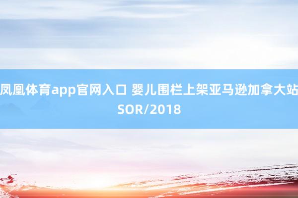 凤凰体育app官网入口 婴儿围栏上架亚马逊加拿大站SOR/2018
