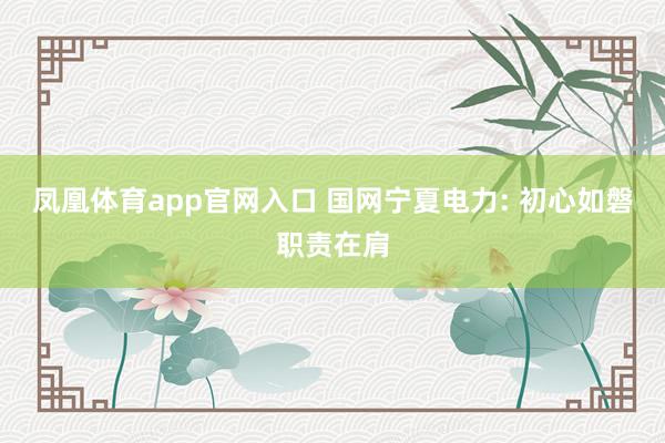 凤凰体育app官网入口 国网宁夏电力: 初心如磐职责在肩