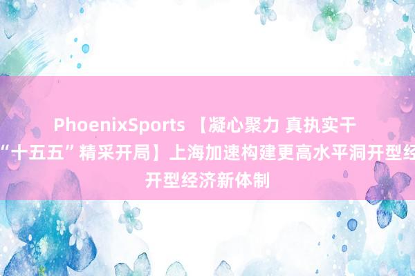 PhoenixSports 【凝心聚力 真执实干 勉力达成“十五五”精采开局】上海加速构建更高水平洞开型经济新体制