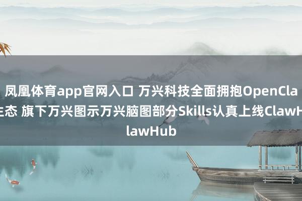 凤凰体育app官网入口 万兴科技全面拥抱OpenClaw生态 旗下万兴图示万兴脑图部分Skills认真上线ClawHub