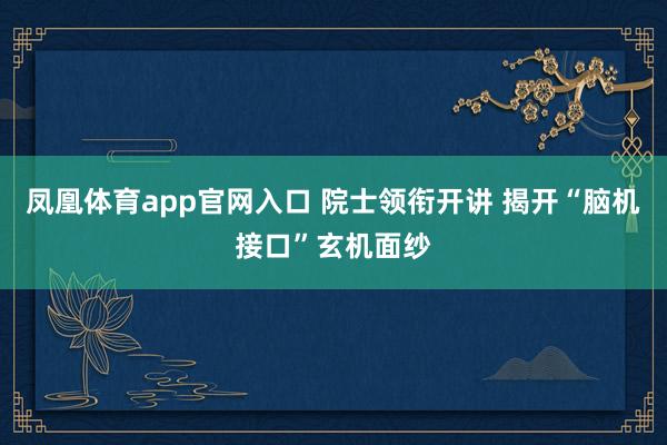 凤凰体育app官网入口 院士领衔开讲 揭开“脑机接口”玄机面纱