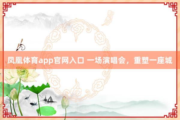 凤凰体育app官网入口 一场演唱会，重塑一座城