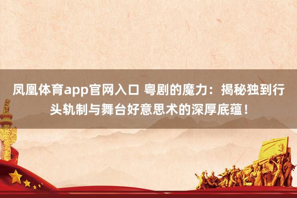 凤凰体育app官网入口 粤剧的魔力：揭秘独到行头轨制与舞台好意思术的深厚底蕴！