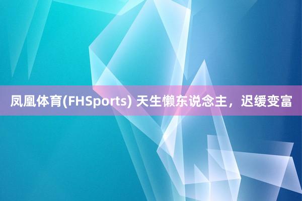 凤凰体育(FHSports) 天生懒东说念主，迟缓变富