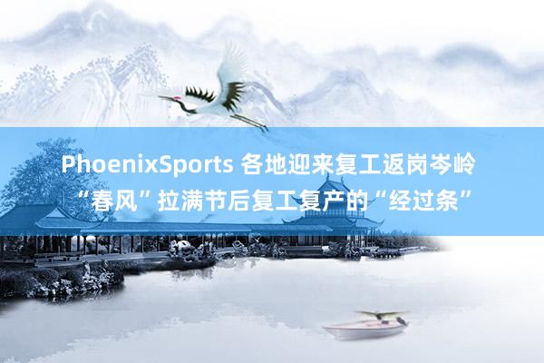 PhoenixSports 各地迎来复工返岗岑岭 “春风”拉满节后复工复产的“经过条”
