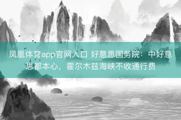 凤凰体育app官网入口 好意思国务院：中好意思都本心，霍尔木兹海峡不收通行费