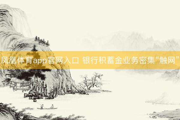 凤凰体育app官网入口 银行积蓄金业务密集“触网”
