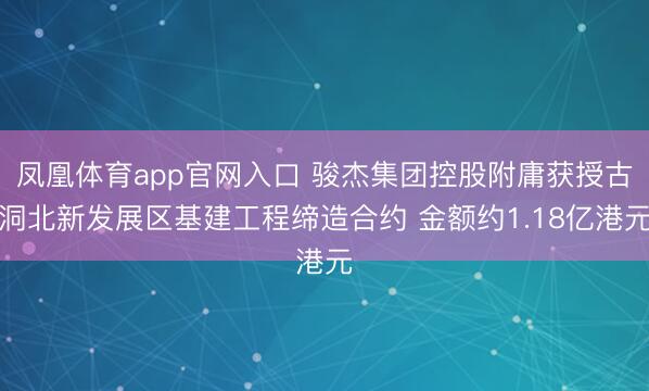 凤凰体育app官网入口 骏杰集团控股附庸获授古洞北新发展区基建工程缔造合约 金额约1.18亿港元