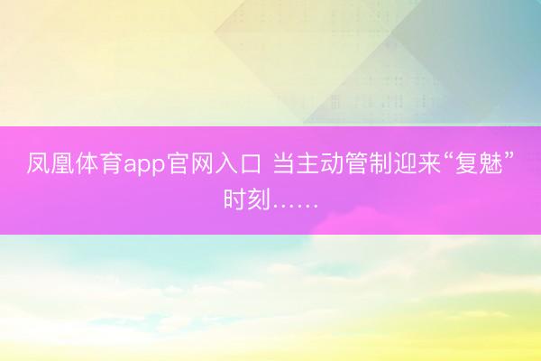 凤凰体育app官网入口 当主动管制迎来“复魅”时刻……