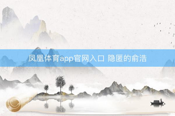 凤凰体育app官网入口 隐匿的俞浩