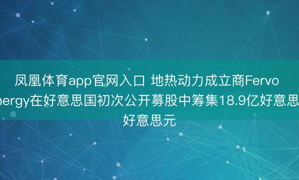 凤凰体育app官网入口 地热动力成立商Fervo Energy在好意思国初次公开募股中筹集18.9亿好意思元