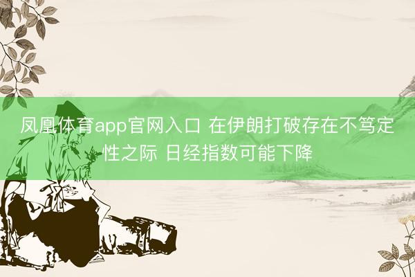 凤凰体育app官网入口 在伊朗打破存在不笃定性之际 日经指数可能下降