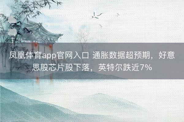 凤凰体育app官网入口 通胀数据超预期，好意思股芯片股下落，英特尔跌近7%