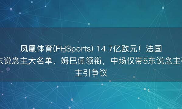 凤凰体育(FHSports) 14.7亿欧元！法国队26东说念主大名单，姆巴佩领衔，中场仅带5东说念主引争议