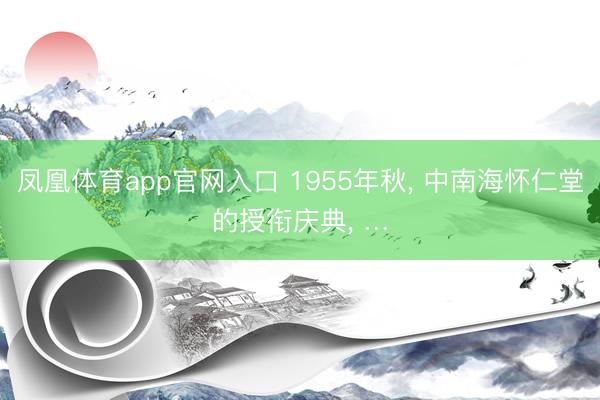 凤凰体育app官网入口 1955年秋， 中南海怀仁堂的授衔庆典， …