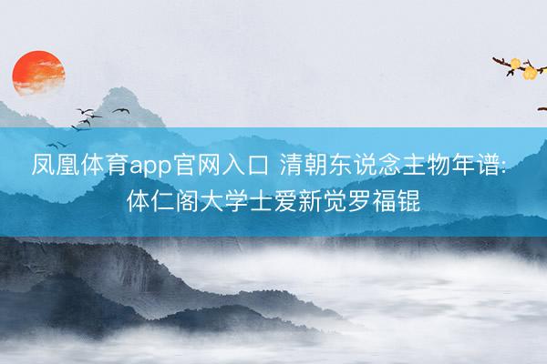 凤凰体育app官网入口 清朝东说念主物年谱: 体仁阁大学士爱新觉罗福锟