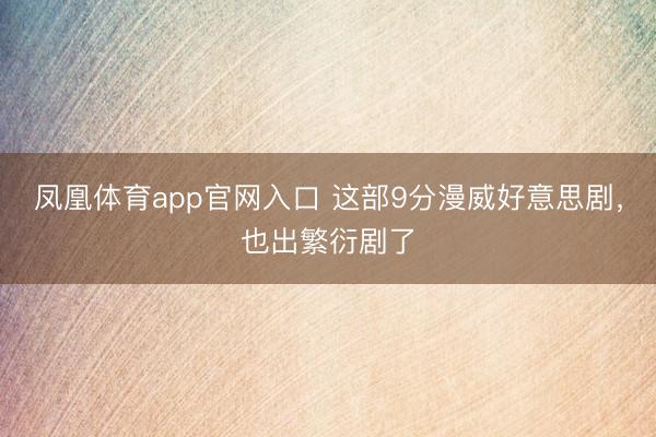 凤凰体育app官网入口 这部9分漫威好意思剧，也出繁衍剧了