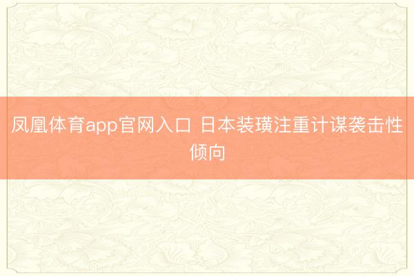 凤凰体育app官网入口 日本装璜注重计谋袭击性倾向