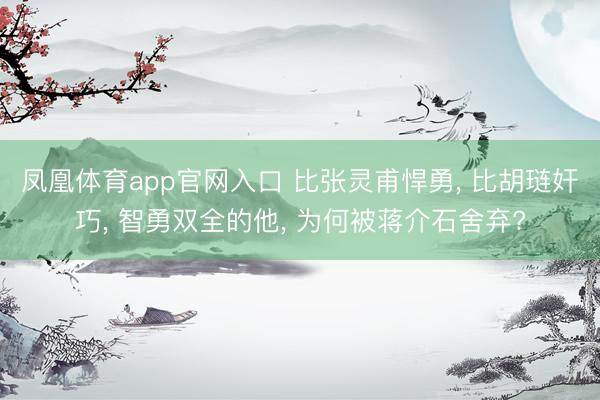 凤凰体育app官网入口 比张灵甫悍勇, 比胡琏奸巧, 智勇双全的他, 为何被蒋介石舍