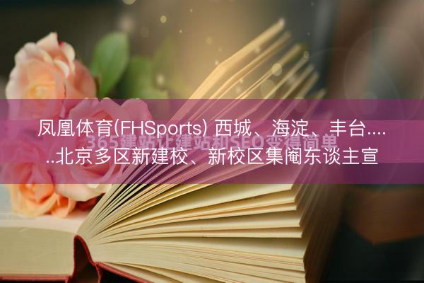 凤凰体育(FHSports) 西城、海淀、丰台......北京多区新建校、新校区集阉东谈主宣
