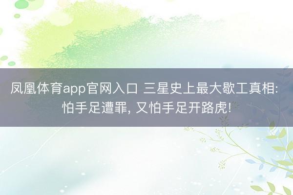 凤凰体育app官网入口 三星史上最大歇工真相: 怕手足遭罪， 又怕手足开路虎!