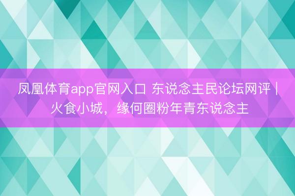凤凰体育app官网入口 东说念主民论坛网评 | 火食小城，缘何圈粉年青东说念主