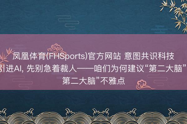 凤凰体育(FHSports)官方网站 意图共识科技: 企业引进AI， 先别急着裁人——咱们为何建议“第二大脑”不雅点