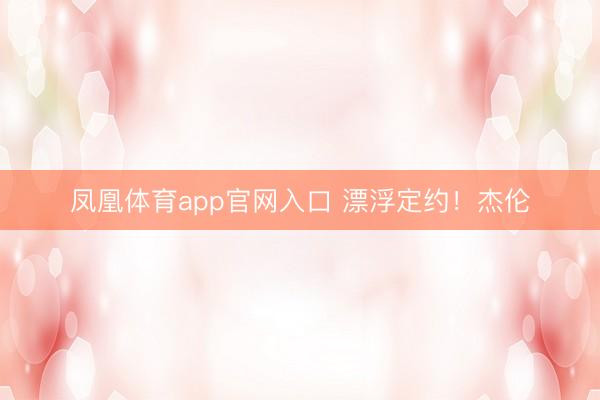 凤凰体育app官网入口 漂浮定约！杰伦