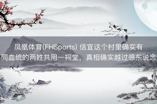 凤凰体育(FHSports) 信宜这个村里确实有不同血统的两姓共用一祠堂，真相确实越过感东说念主