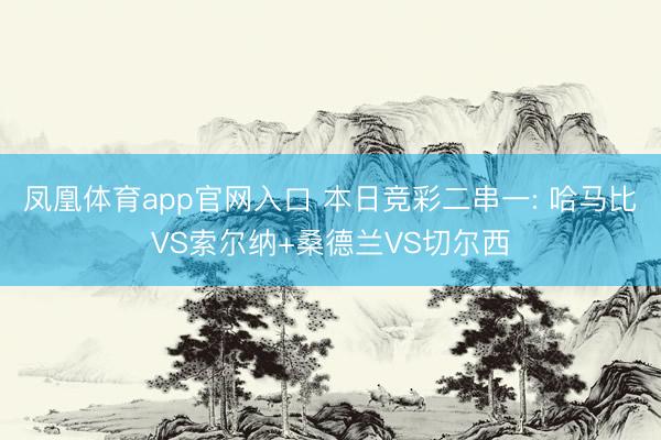凤凰体育app官网入口 本日竞彩二串一: 哈马比VS索尔纳+桑德兰VS切尔西