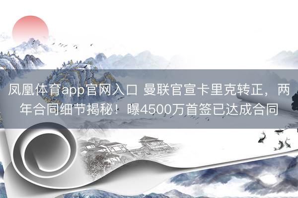 凤凰体育app官网入口 曼联官宣卡里克转正，两年合同细节揭秘！曝4500万首签已达成合同