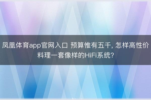 凤凰体育app官网入口 预算惟有五千, 怎样高性价料理一套像样的HiFi系统?
